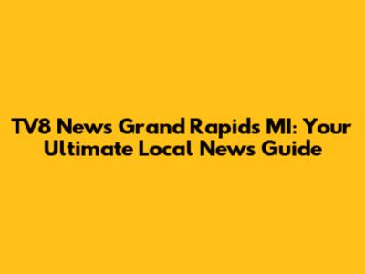 TV8 News Grand Rapids MI: Your Ultimate Local News Guide