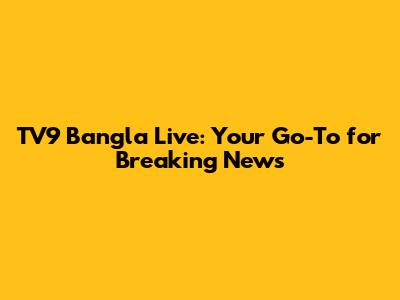 TV9 Bangla Live: Your Go-To for Breaking News