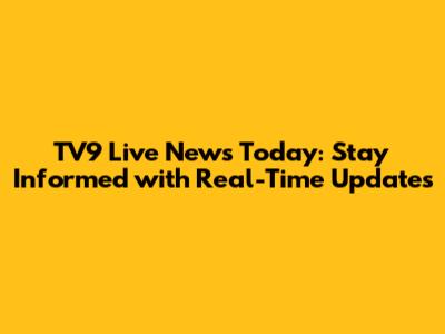 TV9 Live News Today: Stay Informed with Real-Time Updates