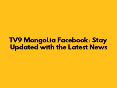 TV9 Mongolia Facebook: Stay Updated with the Latest News