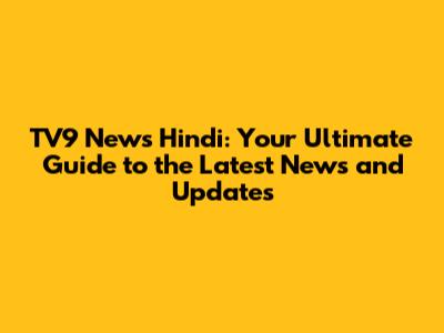 TV9 News Hindi: Your Ultimate Guide to the Latest News and Updates