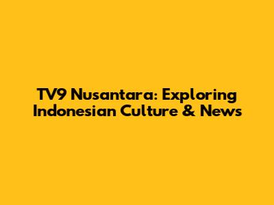 TV9 Nusantara: Exploring Indonesian Culture & News