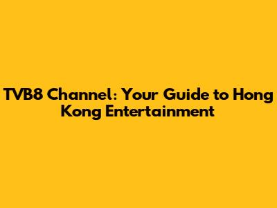 TVB8 Channel: Your Guide to Hong Kong Entertainment