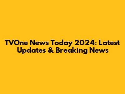 TVOne News Today 2024: Latest Updates & Breaking News