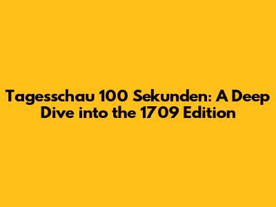 Tagesschau 100 Sekunden: A Deep Dive into the 1709 Edition