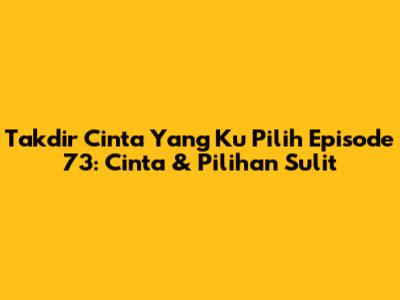 Takdir Cinta Yang Ku Pilih Episode 73: Cinta & Pilihan Sulit