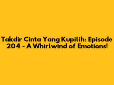 Takdir Cinta Yang Kupilih: Episode 204 - A Whirlwind of Emotions!