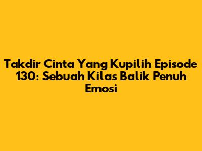 Takdir Cinta Yang Kupilih Episode 130: Sebuah Kilas Balik Penuh Emosi