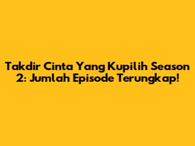 Takdir Cinta Yang Kupilih Season 2: Jumlah Episode Terungkap!