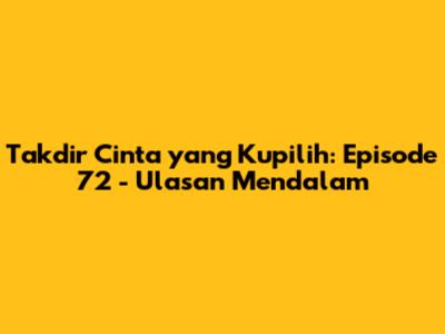 Takdir Cinta yang Kupilih: Episode 72 - Ulasan Mendalam