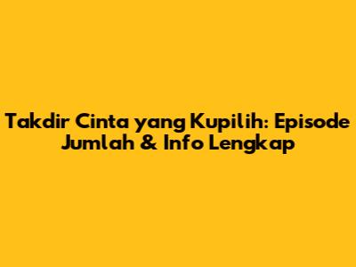Takdir Cinta yang Kupilih: Episode Jumlah & Info Lengkap