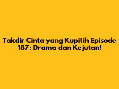 Takdir Cinta yang Kupilih Episode 187: Drama dan Kejutan!