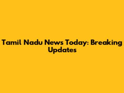 Tamil Nadu News Today: Breaking Updates
