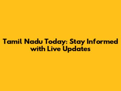 Tamil Nadu Today: Stay Informed with Live Updates
