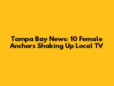 Tampa Bay News: 10 Female Anchors Shaking Up Local TV