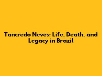 Tancredo Neves: Life, Death, and Legacy in Brazil