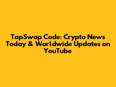 TapSwap Code: Crypto News Today & Worldwide Updates on YouTube