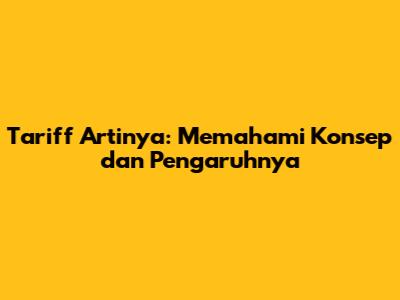 Tariff Artinya: Memahami Konsep dan Pengaruhnya