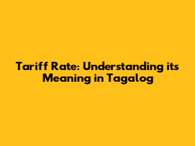 Tariff Rate: Understanding its Meaning in Tagalog