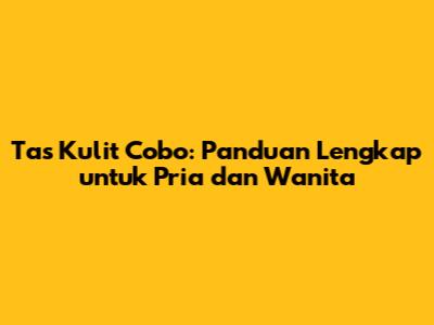 Tas Kulit Cobo: Panduan Lengkap untuk Pria dan Wanita