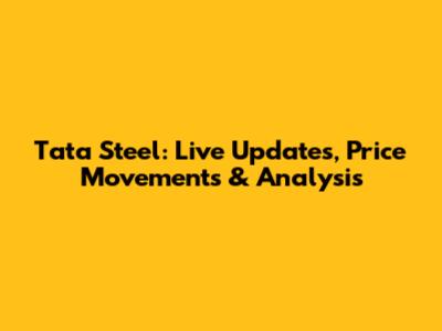 Tata Steel: Live Updates, Price Movements & Analysis