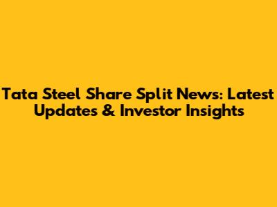 Tata Steel Share Split News: Latest Updates & Investor Insights