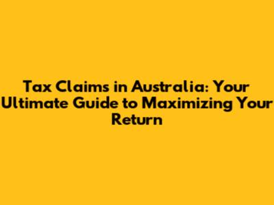 Tax Claims in Australia: Your Ultimate Guide to Maximizing Your Return
