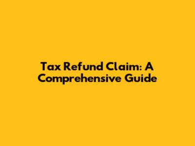 Tax Refund Claim: A Comprehensive Guide