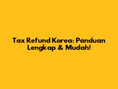 Tax Refund Korea: Panduan Lengkap & Mudah!