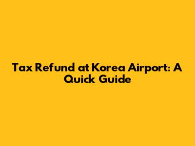 Tax Refund at Korea Airport: A Quick Guide