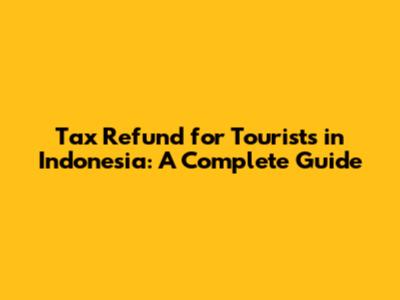 Tax Refund for Tourists in Indonesia: A Complete Guide