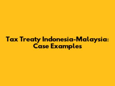 Tax Treaty Indonesia-Malaysia: Case Examples