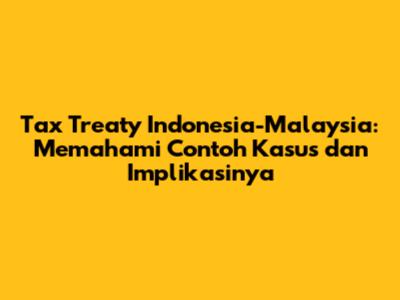 Tax Treaty Indonesia-Malaysia: Memahami Contoh Kasus dan Implikasinya