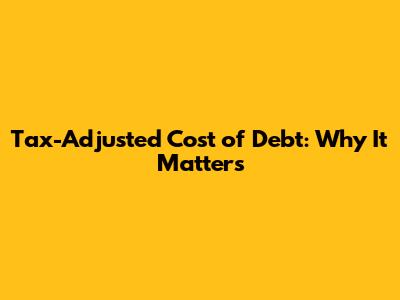 Tax-Adjusted Cost of Debt: Why It Matters