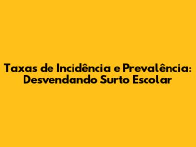 Taxas de Incidência e Prevalência: Desvendando Surto Escolar