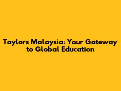 Taylor's Malaysia: Your Gateway to Global Education