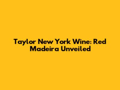 Taylor New York Wine: Red Madeira Unveiled