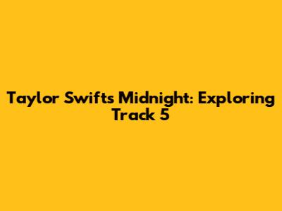 Taylor Swift's Midnight: Exploring Track 5