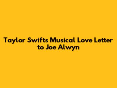 Taylor Swift's Musical Love Letter to Joe Alwyn