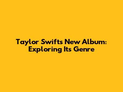 Taylor Swift's New Album: Exploring Its Genre