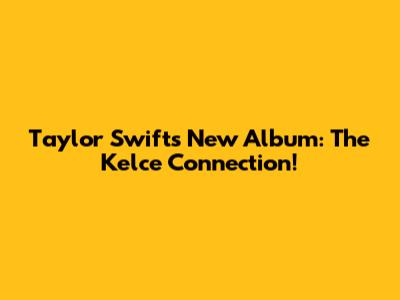 Taylor Swift's New Album: The Kelce Connection!