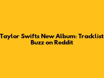 Taylor Swift's New Album: Tracklist Buzz on Reddit