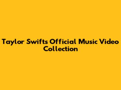 Taylor Swift's Official Music Video Collection