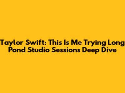 Taylor Swift: "This Is Me Trying" Long Pond Studio Sessions Deep Dive