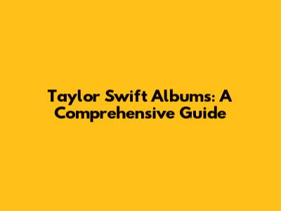 Taylor Swift Albums: A Comprehensive Guide
