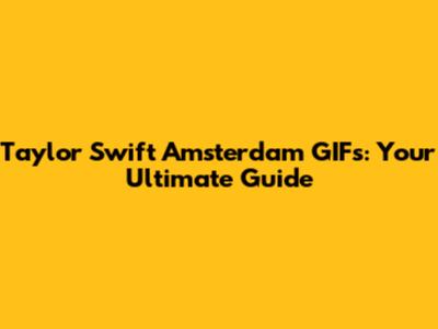 Taylor Swift Amsterdam GIFs: Your Ultimate Guide