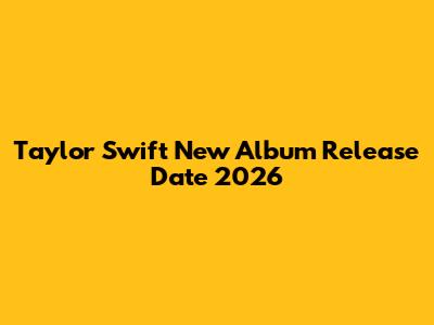 Taylor Swift New Album Release Date 2026