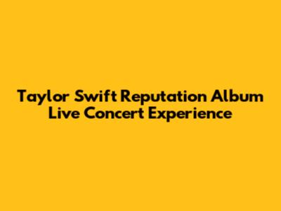 Taylor Swift Reputation Album Live Concert Experience