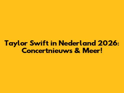 Taylor Swift in Nederland 2026: Concertnieuws & Meer!