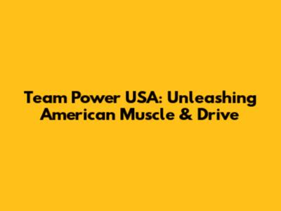 Team Power USA: Unleashing American Muscle & Drive